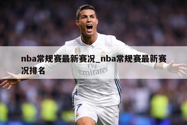 详细阅读:nba常规赛最新赛况_nba常规赛最新赛况排名 nba常规赛最新赛况_nba常规赛最新赛况排名