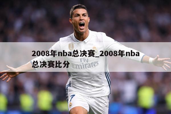 2008年nba总决赛_2008年nba总决赛比分