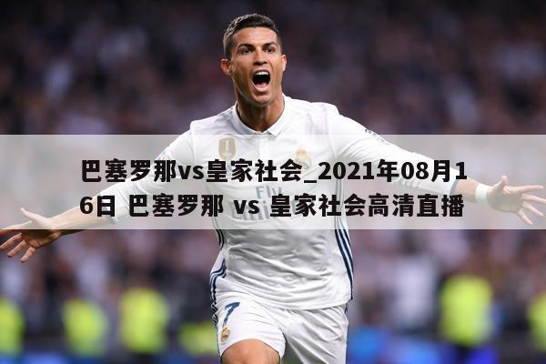 巴塞罗那vs皇家社会_2021年08月16日 巴塞罗那 vs 皇家社会高清直播