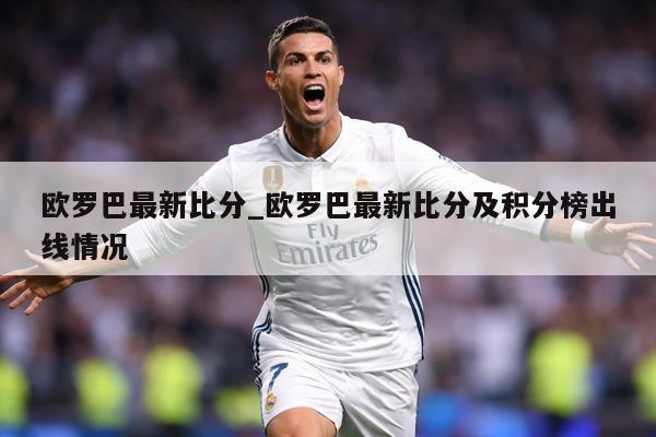 欧罗巴最新比分_欧罗巴最新比分及积分榜出线情况