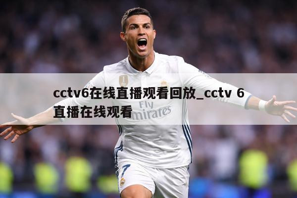 cctv6在线直播观看回放_cctv 6直播在线观看