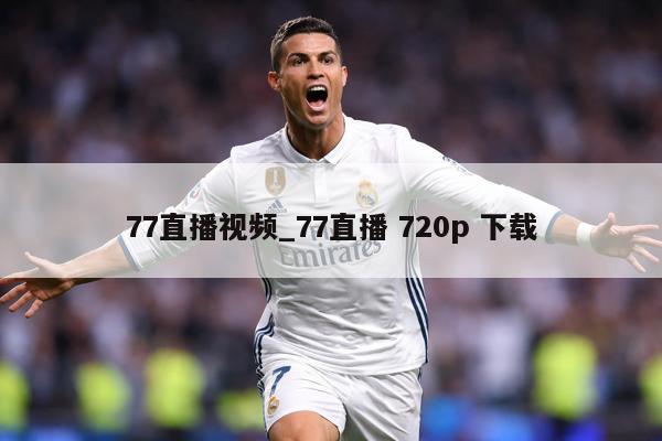77直播视频_77直播 720p 下载