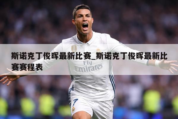 斯诺克丁俊晖最新比赛_斯诺克丁俊晖最新比赛赛程表