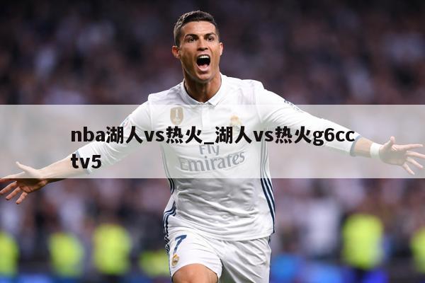 nba湖人vs热火_湖人vs热火g6cctv5