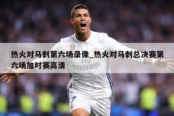 热火对马刺第六场录像_热火对马刺总决赛第六场加时赛高清