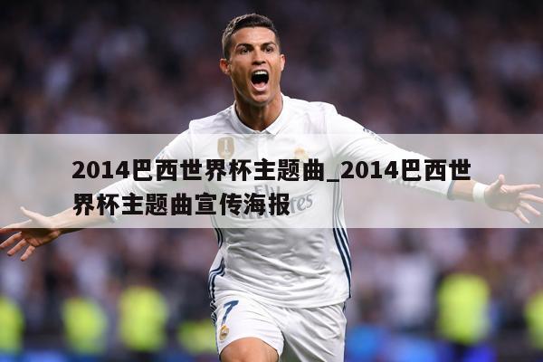 2014巴西世界杯主题曲_2014巴西世界杯主题曲宣传海报