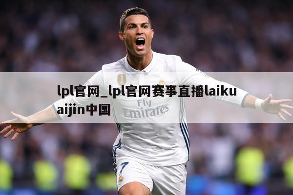 lpl官网_lpl官网赛事直播laikuaijin中国