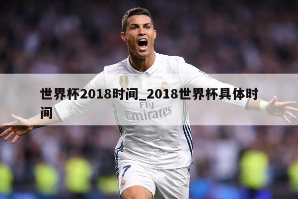 世界杯2018时间_2018世界杯具体时间