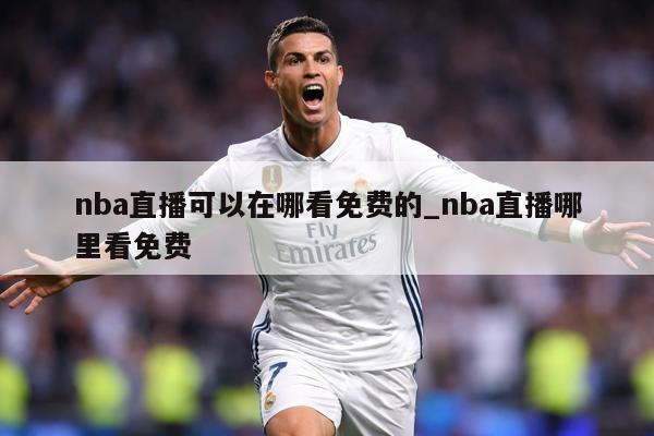 nba直播可以在哪看免费的_nba直播哪里看免费