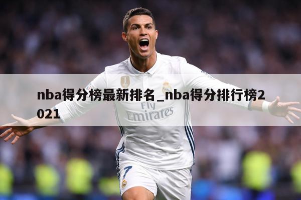 nba得分榜最新排名_nba得分排行榜2021