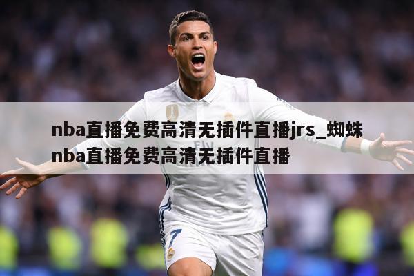 nba直播免费高清无插件直播jrs_蜘蛛nba直播免费高清无插件直播