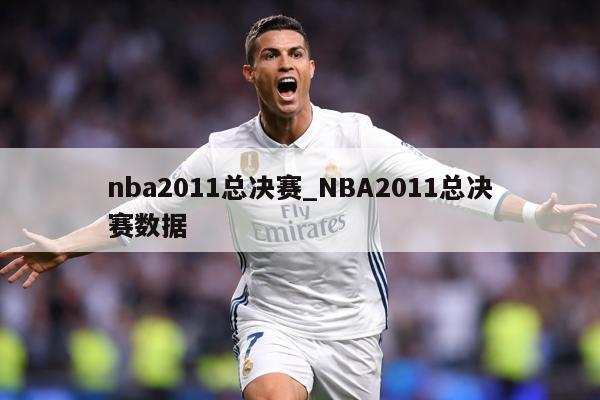 nba2011总决赛_NBA2011总决赛数据