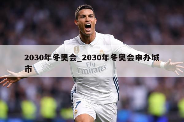 2030年冬奥会_2030年冬奥会申办城市