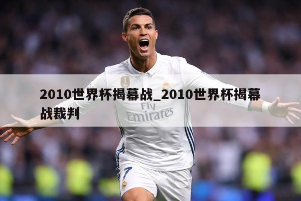 2010世界杯揭幕战_2010世界杯揭幕战裁判