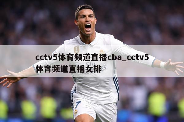 cctv5体育频道直播cba_cctv5体育频道直播女排