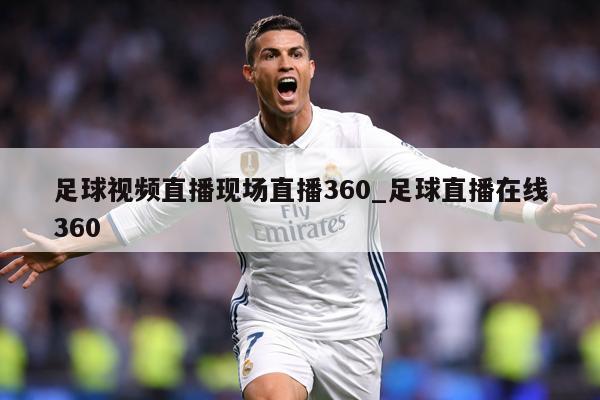 足球视频直播现场直播360_足球直播在线360