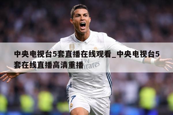 中央电视台5套直播在线观看_中央电视台5套在线直播高清重播