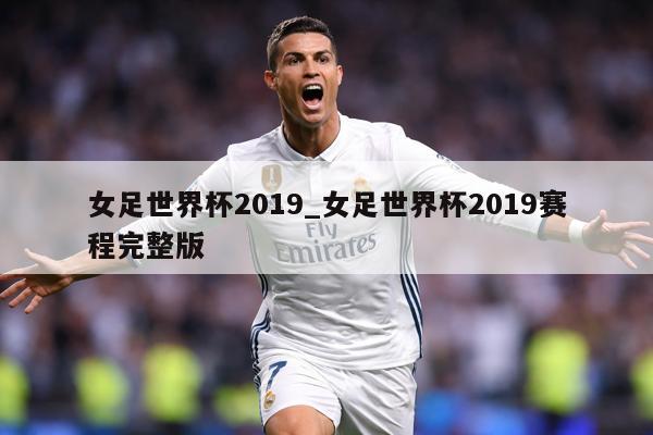 女足世界杯2019_女足世界杯2019赛程完整版