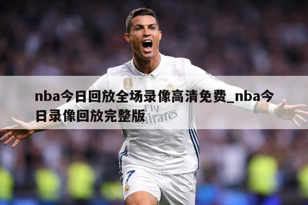 nba今日回放全场录像高清免费_nba今日录像回放完整版