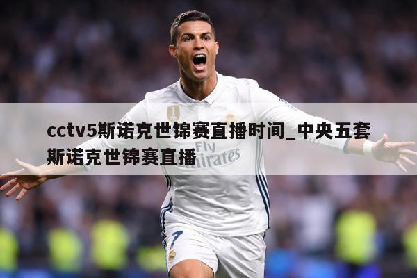 cctv5斯诺克世锦赛直播时间_中央五套斯诺克世锦赛直播