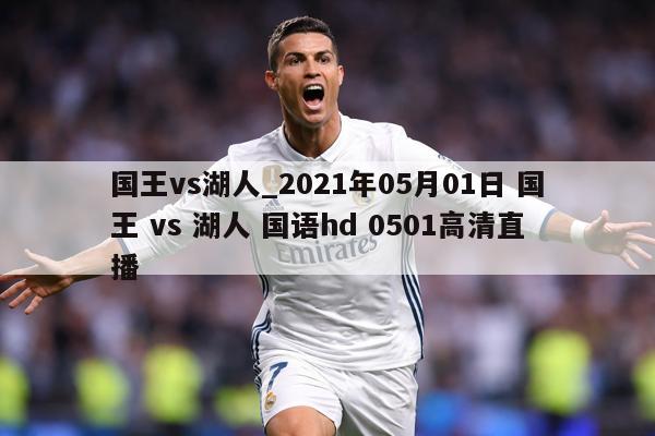 国王vs湖人_2021年05月01日 国王 vs 湖人 国语hd 0501高清直播