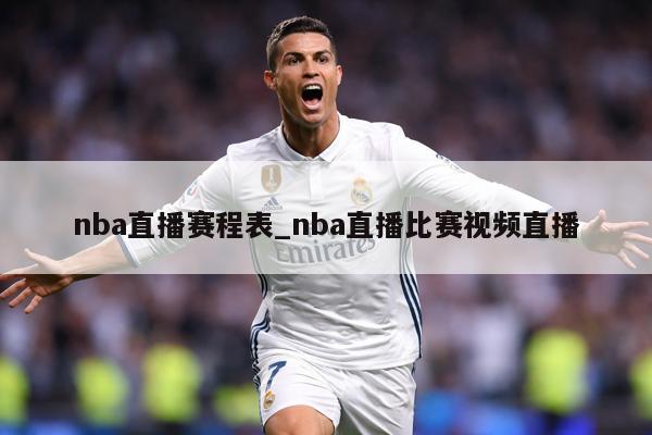 nba直播赛程表_nba直播比赛视频直播