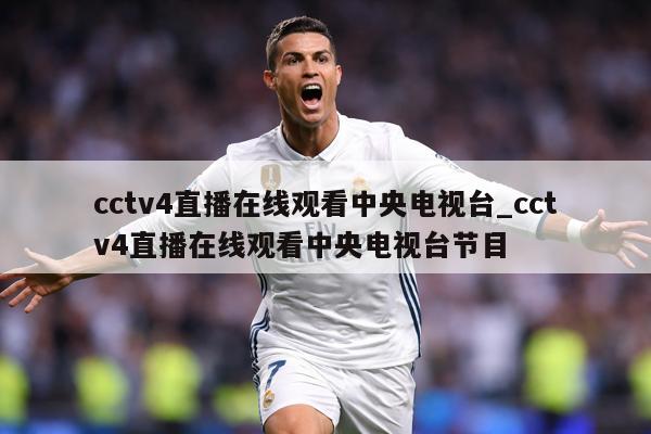 cctv4直播在线观看中央电视台_cctv4直播在线观看中央电视台节目