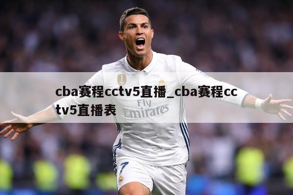 cba赛程cctv5直播_cba赛程cctv5直播表
