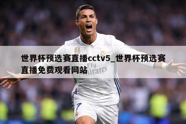 世界杯预选赛直播cctv5_世界杯预选赛直播免费观看网站
