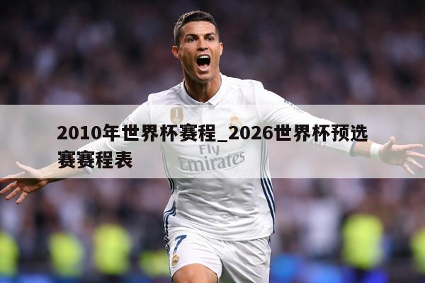 2010年世界杯赛程_2026世界杯预选赛赛程表